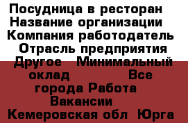 Посудница в ресторан › Название организации ­ Компания-работодатель › Отрасль предприятия ­ Другое › Минимальный оклад ­ 15 000 - Все города Работа » Вакансии   . Кемеровская обл.,Юрга г.